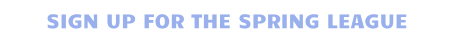 SIGN UP FOR THE SPRING LEAGUE